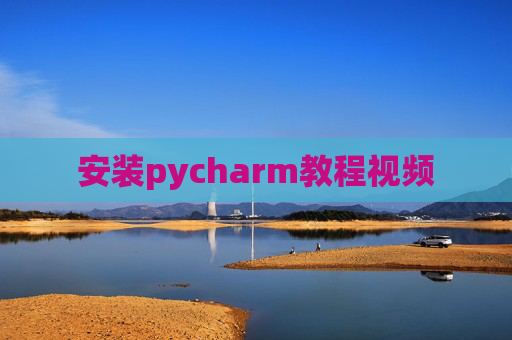 安装pycharm教程视频 安装pycharm教程视频